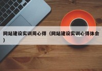 网站建设实训周心得（网站建设实训心得体会）