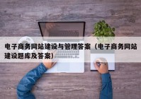 电子商务网站建设与管理答案（电子商务网站建设题库及答案）