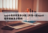 app小程序开发多少钱（开发一款app小程序需要多少费用）