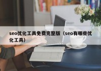 seo优化工具免费完整版（seo有哪些优化工具）