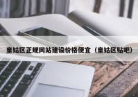 皇姑区正规网站建设价格便宜（皇姑区贴吧）