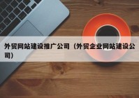 外贸网站建设推广公司（外贸企业网站建设公司）