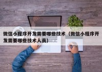 微信小程序开发需要哪些技术（微信小程序开发需要哪些技术人员）