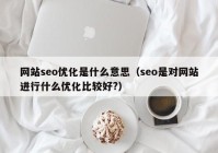 网站seo优化是什么意思（seo是对网站进行什么优化比较好?）