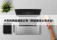 大型的网站建设公司（网站建设公司大全）